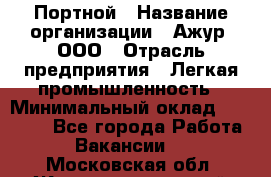 Портной › Название организации ­ Ажур, ООО › Отрасль предприятия ­ Легкая промышленность › Минимальный оклад ­ 25 000 - Все города Работа » Вакансии   . Московская обл.,Железнодорожный г.
